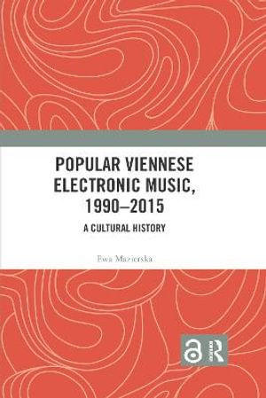 Popular Viennese Electronic Music, 1990-2015 : A Cultural History - Ewa Mazierska