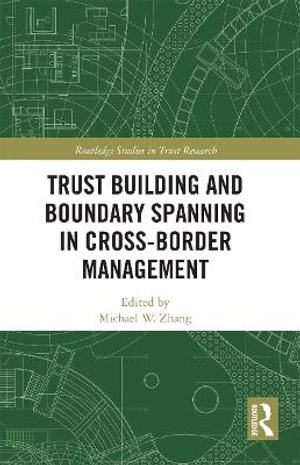 Trust Building and Boundary Spanning in Cross-Border Management : Routledge Studies in Trust Research - Michael Zhang