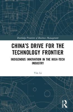 China's Drive for the Technology Frontier : Indigenous Innovation in the High-Tech Industry - Yin Li