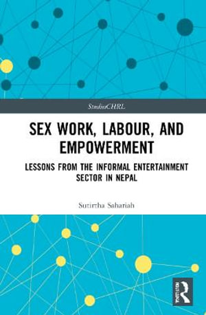 Sex Work, Labour, and Empowerment : Lessons from the Informal Entertainment Sector in Nepal - Sutirtha Sahariah