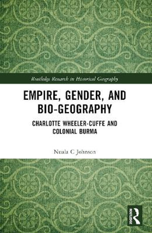 Empire, Gender, and Bio-geography : Charlotte Wheeler-Cuffe and Colonial Burma - Nuala C Johnson