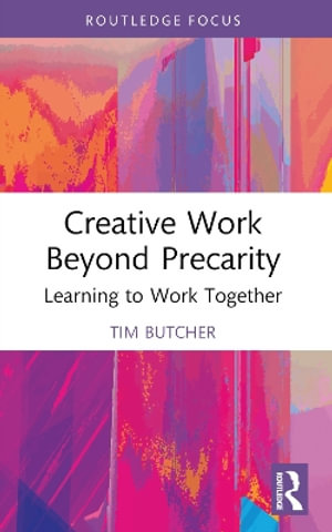 Creative Work Beyond Precarity : Learning to Work Together - Tim Butcher