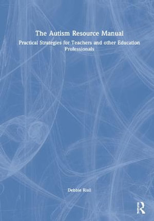 The Autism Resource Manual : Practical Strategies for Teachers and other Education Professionals - Debbie Riall