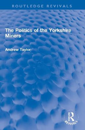 The Politics of the Yorkshire Miners : Routledge Revivals - Andrew Taylor