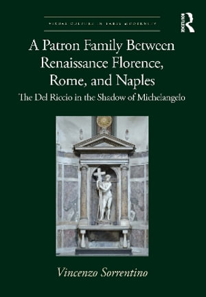 A Patron Family Between Renaissance Florence, Rome, and Naples : The del Riccio in the Shadow of Michelangelo - Vincenzo Sorrentino