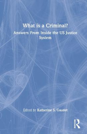 What Is a Criminal? : Answers From Inside the US Justice System - Katherine S. Gaudet