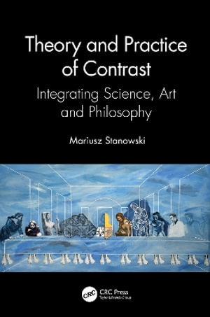 Theory and Practice of Contrast : Integrating Science, Art and Philosophy - Mariusz Stanowski