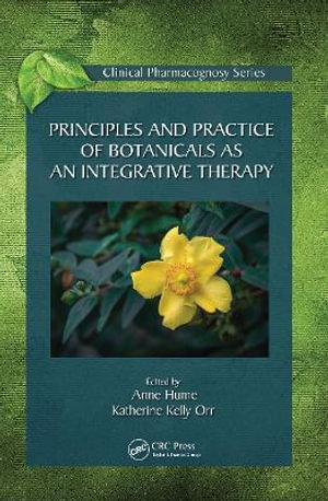 Principles and Practice of Botanicals as an Integrative Therapy : Clinical Pharmacognosy Series - Anne Hume