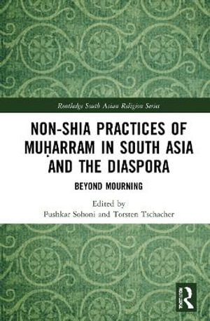 Non-Shia Practices of Mua¸¥arram in South Asia and the Diaspora : Beyond Mourning - Pushkar Sohoni