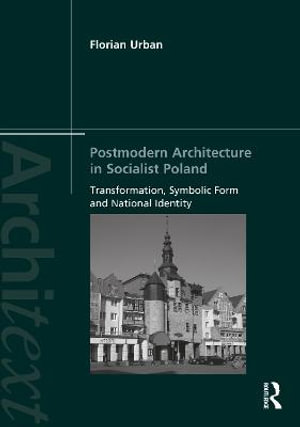 Postmodern Architecture in Socialist Poland : Transformation, Symbolic Form and National Identity - Florian Urban