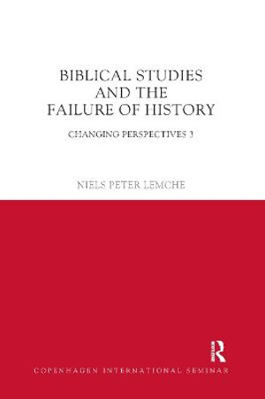 Biblical Studies and the Failure of History : Changing Perspectives 3 - Niels Peter Lemche