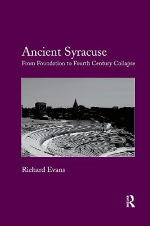 Ancient Syracuse : From Foundation to Fourth Century Collapse - Richard Evans