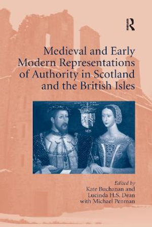 Medieval and Early Modern Representations of Authority in Scotland and the British Isles - Kate Buchanan