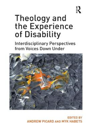 Theology and the Experience of Disability : Interdisciplinary Perspectives from Voices Down Under - Andrew Picard