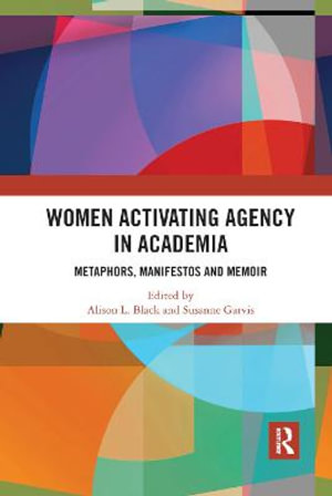 Women Activating Agency in Academia : Metaphors, Manifestos and Memoir - Alison L. Black