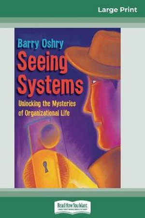 Seeing Systems : Unlocking the Mysteries of Organizational Life (16pt Large Print Edition) - Barry Oshry