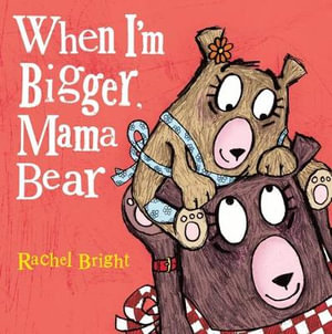 When I'm Bigger, Mama Bear : Mama and Bella Bear - Rachel Bright