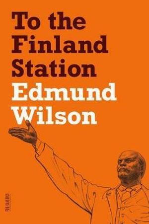 To the Finland Station : A Study in the Acting and Writing of History - Edmund Wilson