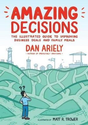 Amazing Decisions : The Illustrated Guide to Improving Business Deals and Family Meals - Dan Ariely