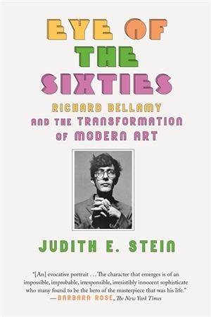 Eye of the Sixties : Richard Bellamy and the Transformation of Modern Art - Judith E Stein