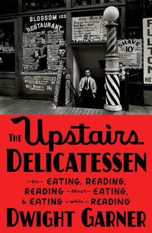 The Upstairs Delicatessen : On Eating, Reading, Reading about Eating, and Eating While Reading - Dwight Garner