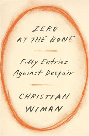 Zero at the Bone : Fifty Entries Against Despair - Christian Wiman