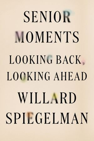 Senior Moments : Looking Back, Looking Ahead - Willard Spiegelman