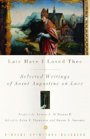 Late Have I Loved Thee : Selected Writings of Saint Augustine on Love - Augustine of Hippo