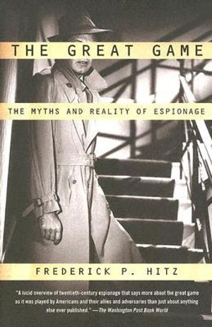 The Great Game : The Myths and Reality of Espionage - Frederick P. Hitz