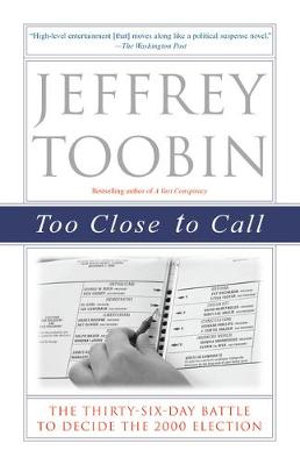 Too Close To Call : The Thirty-Six-Day Battle to Decide the 2000 Election - Jeffrey Toobin