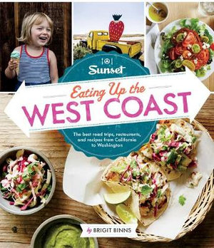 Sunset Eating Up the West Coast : The Best Road Trips, Restaurants, and Recipes from California to Washington - Brigit Binns