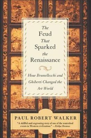 Feud That Sparked the Renaissance, The : How Brunelleschi and Ghiberti Changed the Art World - Paul Robert Walker