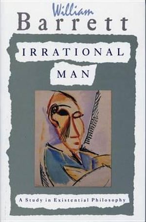 Irrational Man : A Study in Existential Philosophy - William Barrett