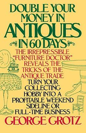 Double Your Money in Antiques in 60 Days : Turn Your Collecting Hobby into a Profitable Weekend Sideline or Full-Time Business - George Grotz