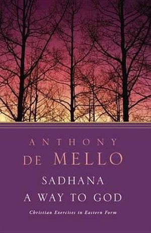 Sadhana, a Way to God : Christian Exercises in Eastern Form - Anthony de Mello