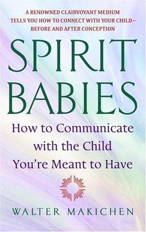 Spirit Babies : How to Communicate with the Child You're Meant to Have - Walter Makichen