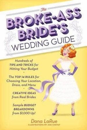 The Broke-Ass Bride's Wedding Guide : Hundreds of Tips and Tricks for Hitting Your Budget - Dana LaRue