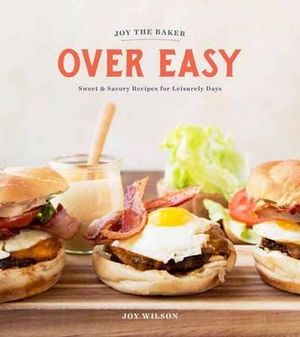 Joy the Baker Over Easy : Sweet and Savory Recipes for Leisurely Days: A Cookbook - Joy Wilson