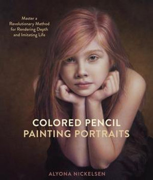 Colored Pencil Painting Portraits : Master a Revolutionary Method for Rendering Depth and Imitating Life - Alyona Nickelsen