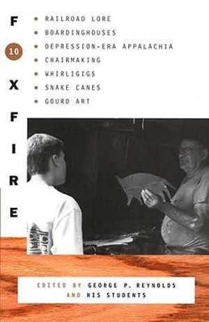 Foxfire 10 : Railroad Lore, Boardinghouses, Depression-Era Appalachia, Chairmaking, Whirligigs, Snake Canes, Gourd Art - George Reynolds