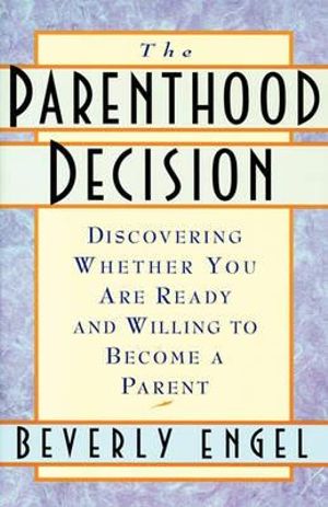 The Parenthood Decision : Discovering Whether You Are Ready and Willing to Become a Parent - Beverly Engel