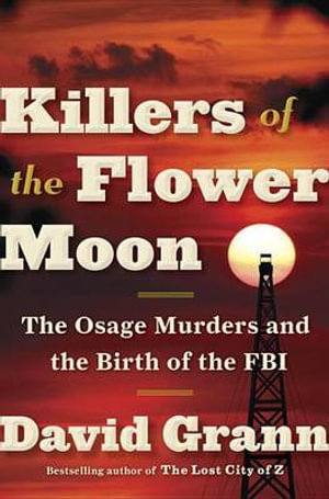 Killers of the Flower Moon : The Osage Murders and the Birth of the FBI - David Grann