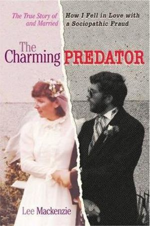 The Charming Predator : The True Story of How I Fell in Love with and Married a Sociopathic Fraud - Lee Mackenzie