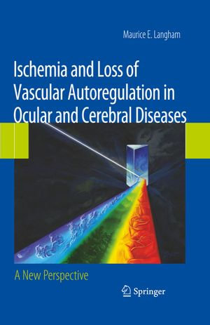 Ischemia and Loss of Vascular Autoregulation in Ocular and Cerebral Diseases : A New Perspective - Maurice E. Langham