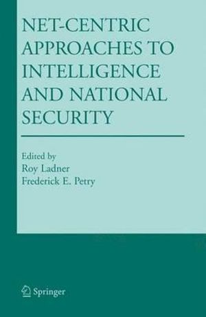 Net-Centric Approaches to Intelligence and National Security : KLUWER INTERNATIONAL SERIES IN ENGINEERING AND COMPUTER SCIENCE - Roy Ladner