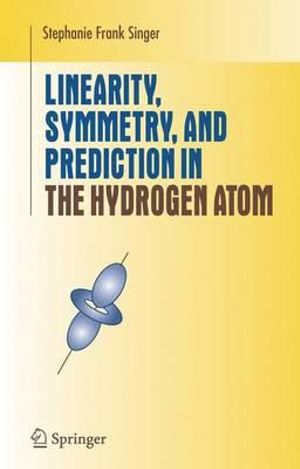 Linearity, Symmetry, and Prediction in the Hydrogen Atom : Undergraduate Texts in Mathematics - Stephanie Frank Singer