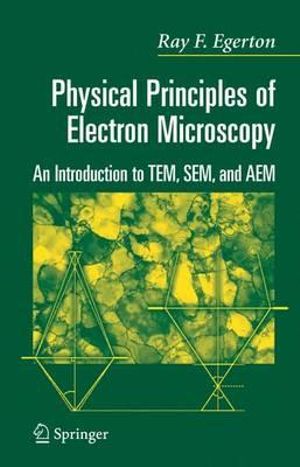 Physical Principles of Electron Microscopy : An Introduction to Tem, Sem, and Aem - Ray Egerton