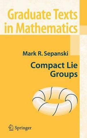 Compact Lie Groups : Graduate Texts in Mathematics - Mark R. Sepanski