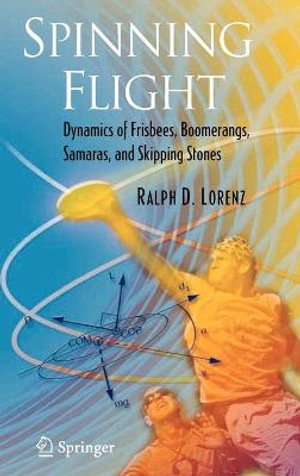 Spinning Flight : Dynamics of Frisbees, Boomerangs, Samaras, and Skipping Stones - Ralph D. Lorenz