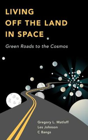 Living Off the Land in Space : Green Roads to the Cosmos - C Bangs